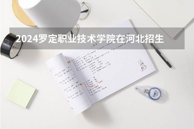 2024罗定职业技术学院在河北招生计划人数
