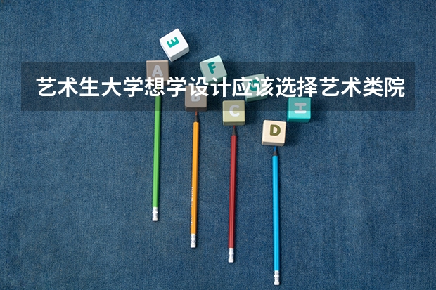 艺术生大学想学设计应该选择艺术类院校还是综合类大学好呢？