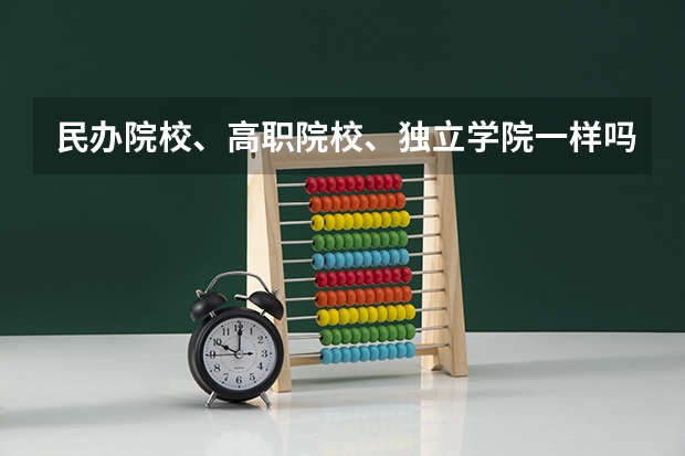 民办院校、高职院校、独立学院一样吗