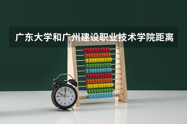 广东大学和广州建设职业技术学院距离远吗？