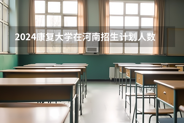 2024康复大学在河南招生计划人数