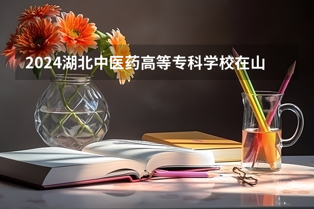 2024湖北中医药高等专科学校在山西招生计划人数
