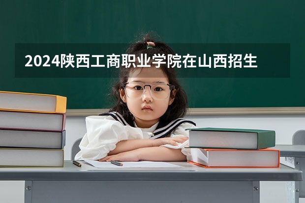 2024陕西工商职业学院在山西招生计划人数