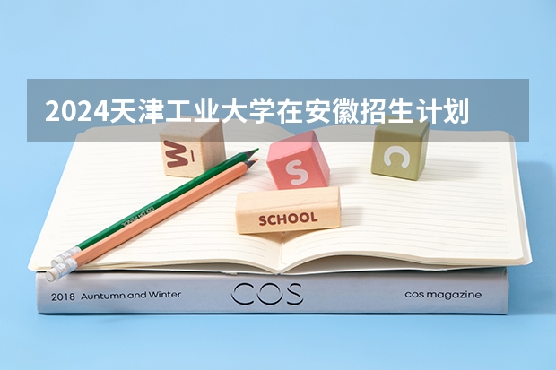 2024天津工业大学在安徽招生计划人数