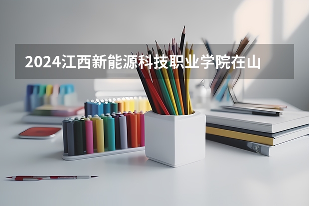 2024江西新能源科技职业学院在山西招生计划人数