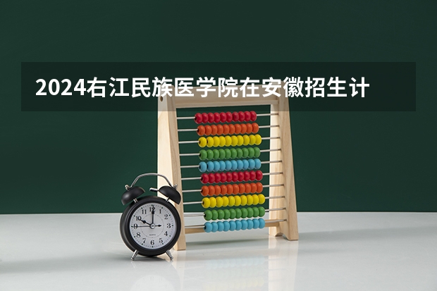 2024右江民族医学院在安徽招生计划人数