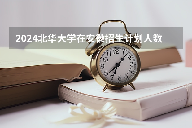 2024北华大学在安徽招生计划人数