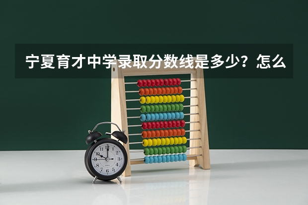 宁夏育才中学录取分数线是多少？怎么招生？我是固原三中的