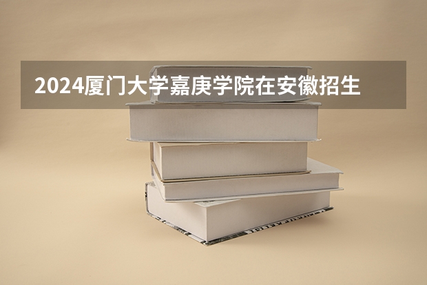 2024厦门大学嘉庚学院在安徽招生计划人数