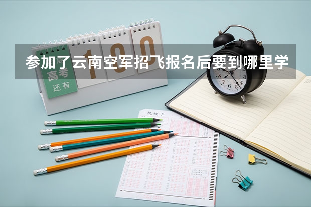 参加了云南空军招飞报名后要到哪里学习