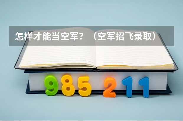 怎样才能当空军？（空军招飞录取）