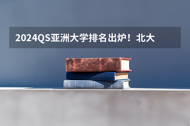 2024QS亚洲大学排名出炉！北大蝉联榜首，港大亚洲第二！ 2024研学｜香港大学学术研究与生涯发展菁英计划