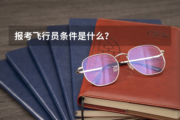 报考飞行员条件是什么？