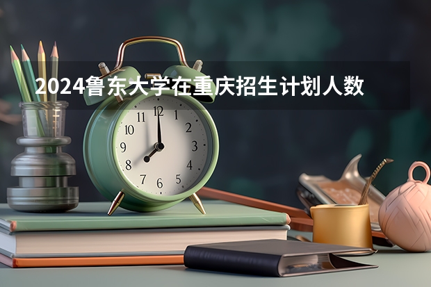 2024鲁东大学在重庆招生计划人数