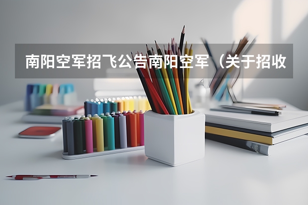 南阳空军招飞公告南阳空军（关于招收空军飞行员，懂的进来！！跪求！）