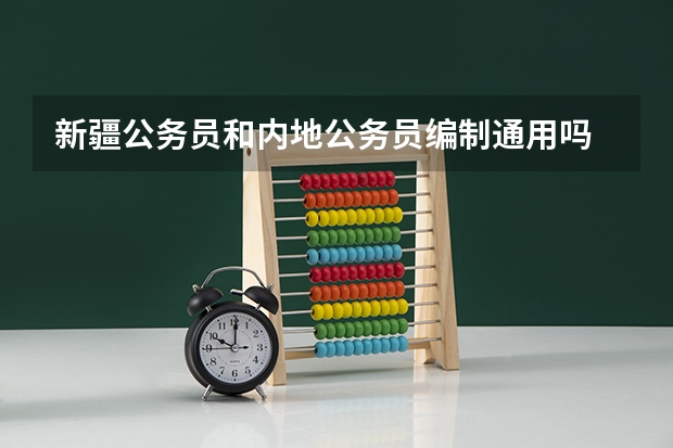 新疆公务员和内地公务员编制通用吗