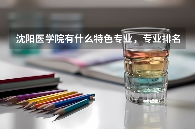 沈阳医学院有什么特色专业，专业排名如何