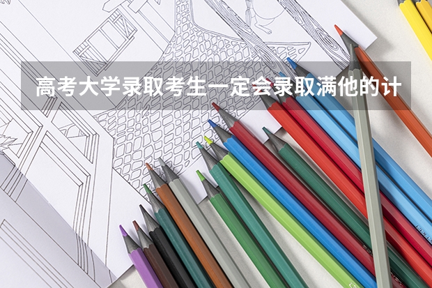 高考大学录取考生一定会录取满他的计划人数吗？