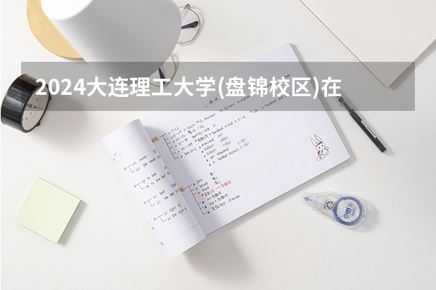 2024大连理工大学(盘锦校区)在重庆招生计划人数