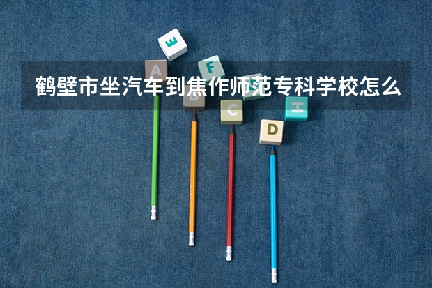 鹤壁市坐汽车到焦作师范专科学校怎么走