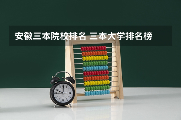 安徽三本院校排名 三本大学排名榜 全国最好的三本学校