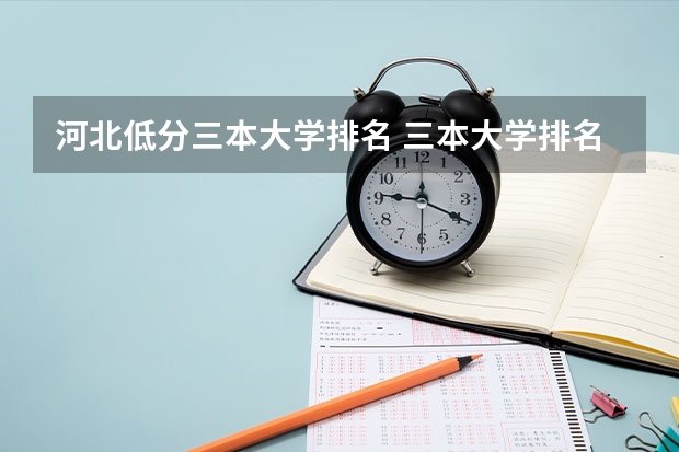 河北低分三本大学排名 三本大学排名榜 全国最好的三本学校