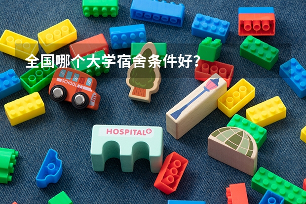 全国哪个大学宿舍条件好？