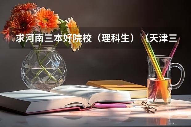 求河南三本好院校（理科生）（天津三本院校排名）