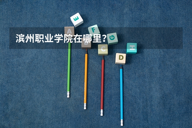 滨州职业学院在哪里？