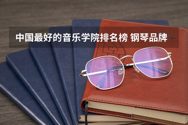 中国最好的音乐学院排名榜 钢琴品牌排名