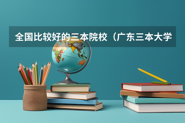 全国比较好的三本院校（广东三本大学排名及分数线）