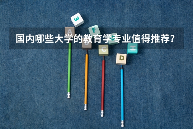 国内哪些大学的教育学专业值得推荐？
