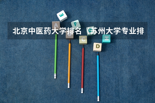北京中医药大学排名（苏州大学专业排名一览表）
