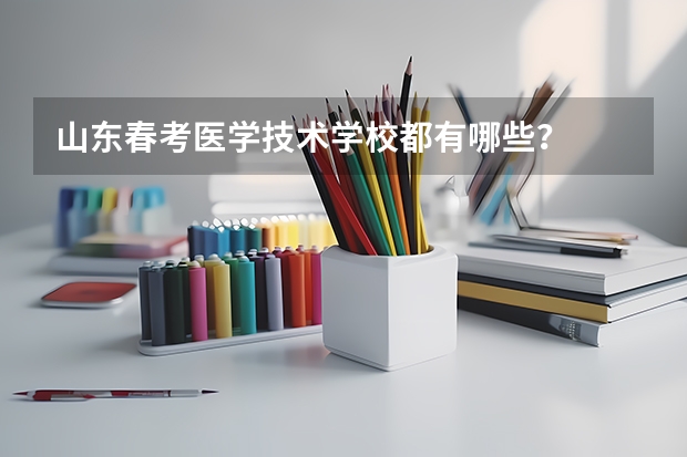 山东春考医学技术学校都有哪些？
