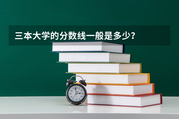 三本大学的分数线一般是多少？