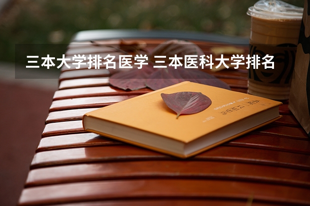 三本大学排名医学 三本医科大学排名及分数线