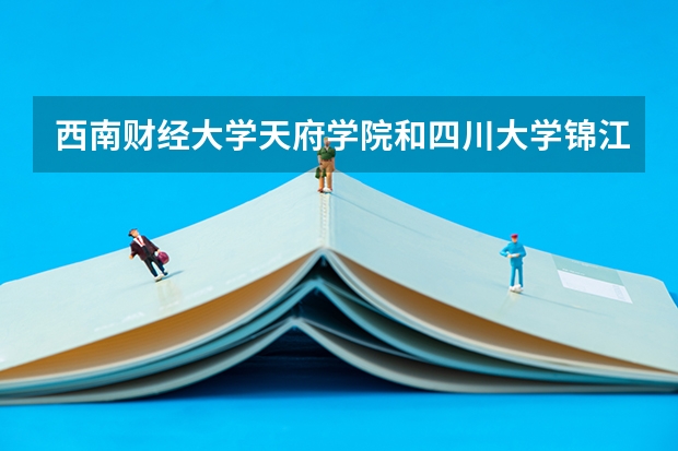 西南财经大学天府学院和四川大学锦江学院哪个好?
