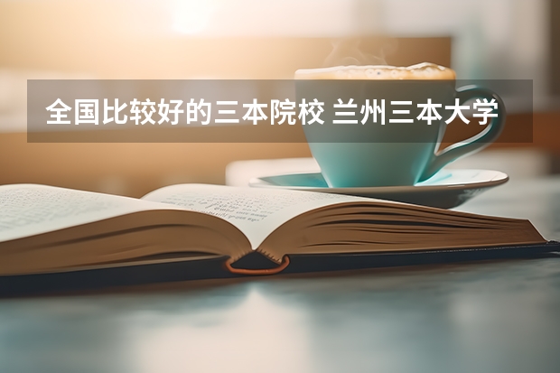 全国比较好的三本院校 兰州三本大学排名