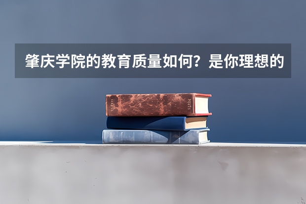 肇庆学院的教育质量如何？是你理想的大学吗？