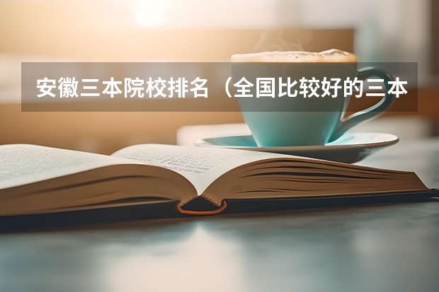 安徽三本院校排名（全国比较好的三本院校）