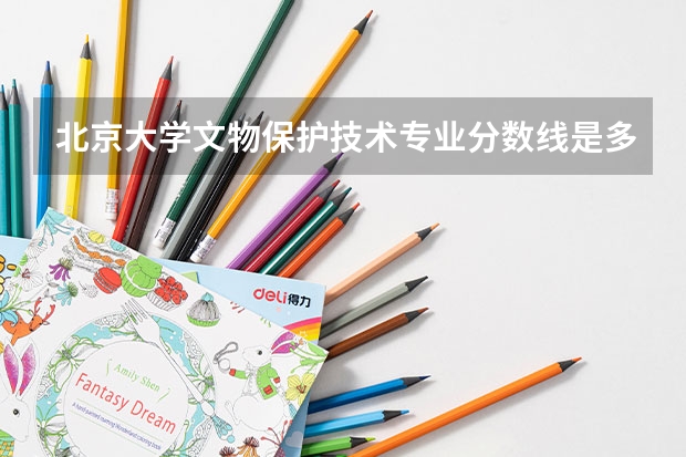 北京大学文物保护技术专业分数线是多少(近三年分数线汇总)