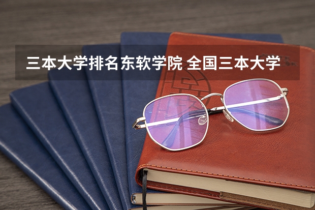 三本大学排名东软学院 全国三本大学排名榜