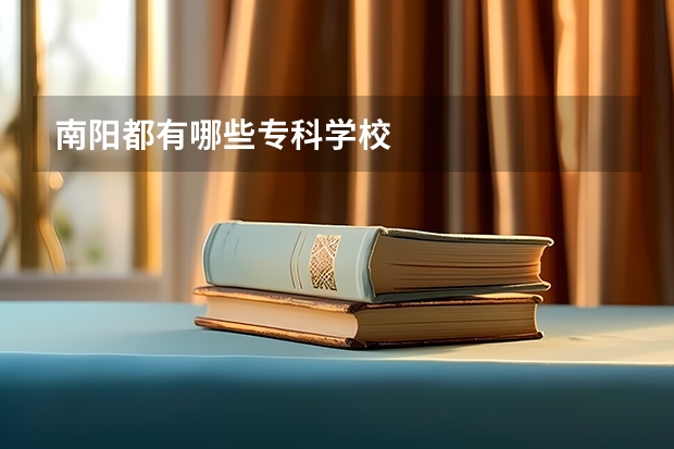 南阳都有哪些专科学校