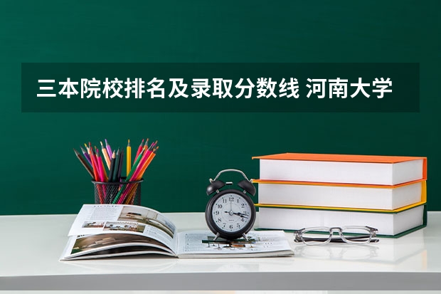 三本院校排名及录取分数线 河南大学三本学院排名
