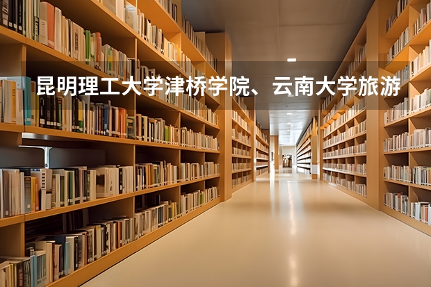 昆明理工大学津桥学院、云南大学旅游文化学院、云师大商学院、云师大文理学院 选哪两个 云南大学滇池学院与云南大学文化旅游学院那所学校有可能降分录取？最多降几分？