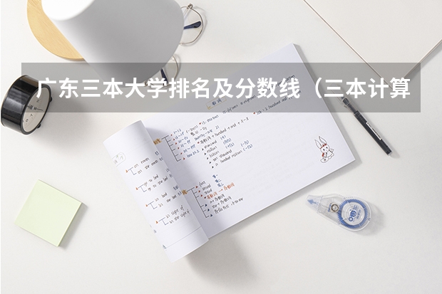 广东三本大学排名及分数线（三本计算机专业大学排名及分数线？）