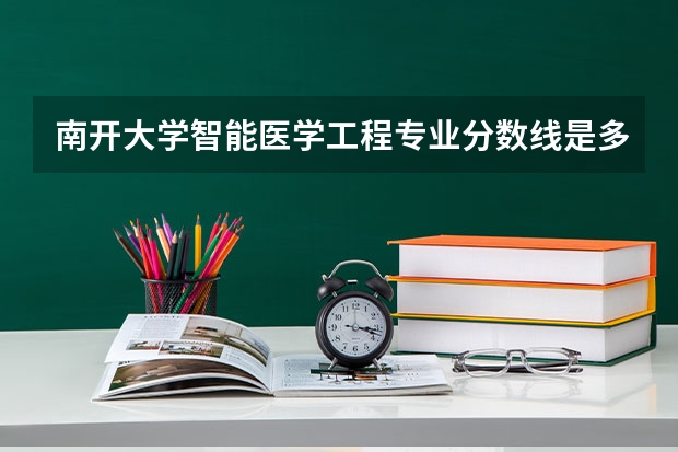 南开大学智能医学工程专业分数线是多少(近三年分数线汇总)