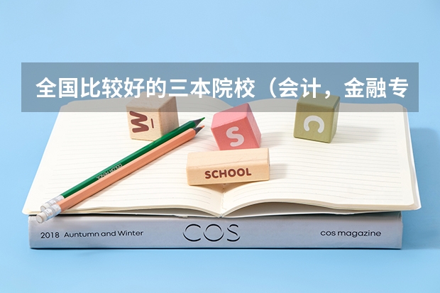 全国比较好的三本院校(会计,金融专业好些的二本,三本有啥?)