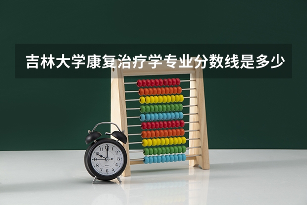 吉林大学康复治疗学专业分数线是多少(近三年分数线汇总)
