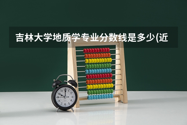 吉林大学地质学专业分数线是多少(近三年分数线汇总)